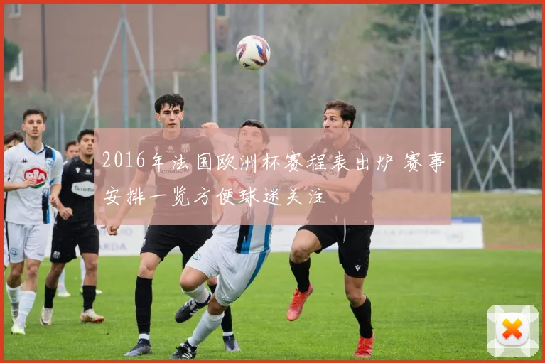 2016年法国欧洲杯赛程表出炉 赛事安排一览方便球迷关注