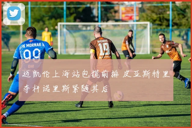 迈凯伦上海站包揽前排 皮亚斯特里夺杆诺里斯紧随其后