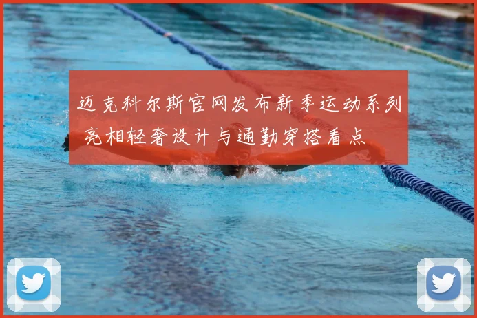 迈克科尔斯官网发布新季运动系列 亮相轻奢设计与通勤穿搭看点