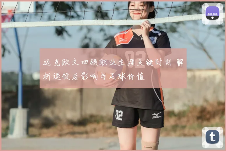 迈克欧文回顾职业生涯关键时刻 解析退役后影响与足球价值