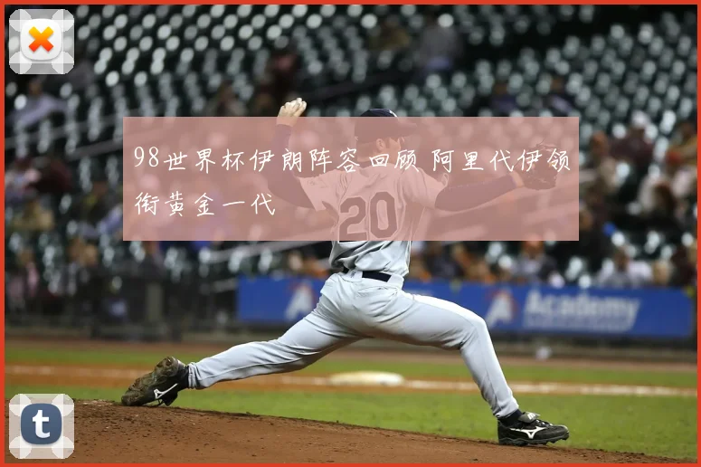 98世界杯伊朗阵容回顾 阿里代伊领衔黄金一代