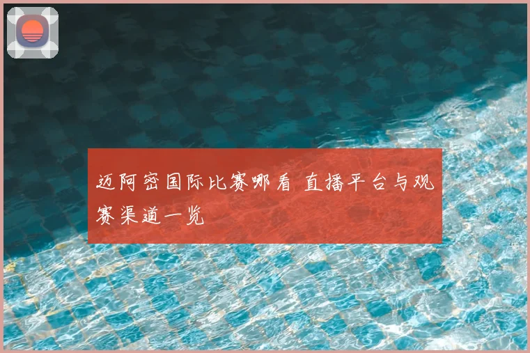 迈阿密国际比赛哪看 直播平台与观赛渠道一览