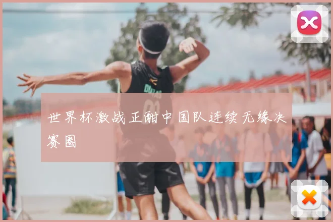 世界杯激战正酣中国队连续无缘决赛圈
