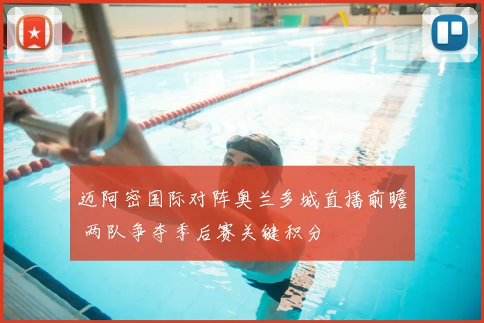 迈阿密国际对阵奥兰多城直播前瞻 两队争夺季后赛关键积分