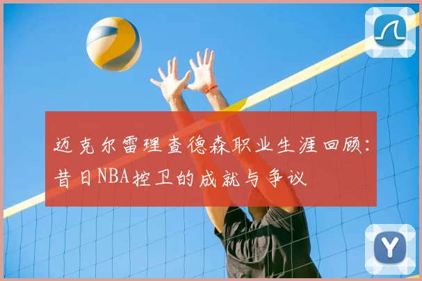 迈克尔雷理查德森职业生涯回顾：昔日NBA控卫的成就与争议