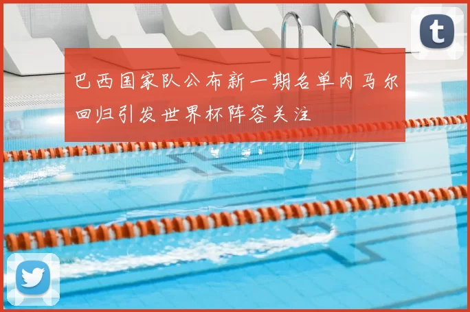 巴西国家队公布新一期名单内马尔回归引发世界杯阵容关注