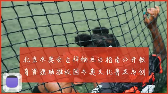 北京冬奥会吉祥物画法指南公开教育资源助推校园冬奥文化普及与创作