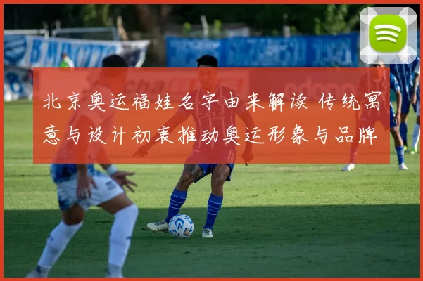 北京奥运福娃名字由来解读 传统寓意与设计初衷推动奥运形象与品牌延续