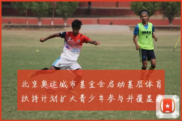 北京奥运城市基金会启动基层体育扶持计划扩大青少年参与并覆盖更多学校