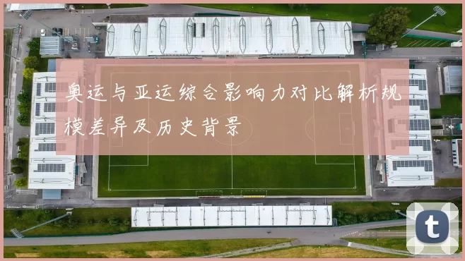 奥运与亚运综合影响力对比解析规模差异及历史背景