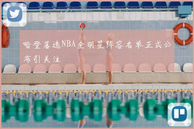 哈登落选NBA全明星阵容名单正式公布引关注