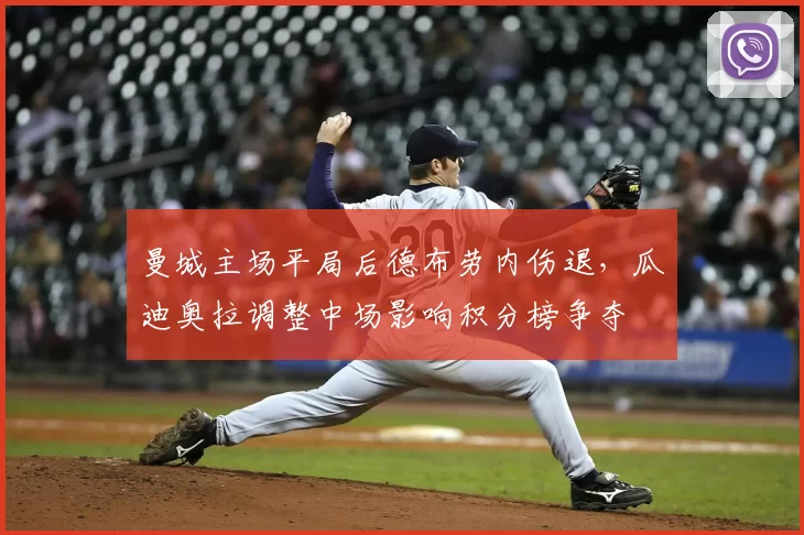 曼城主场平局后德布劳内伤退，瓜迪奥拉调整中场影响积分榜争夺