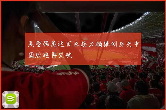 吴智强奥运百米接力摘银创历史中国短跑再突破