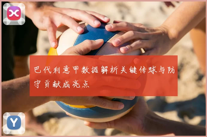 巴代利意甲数据解析关键传球与防守贡献成亮点