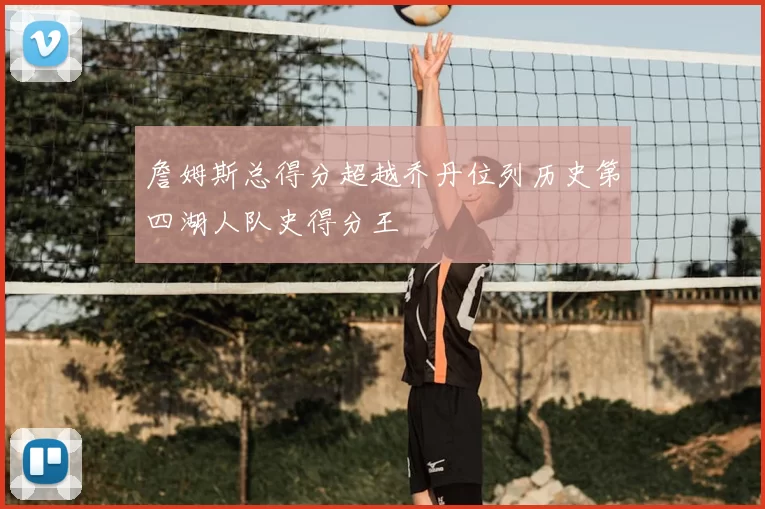 詹姆斯总得分超越乔丹位列历史第四湖人队史得分王