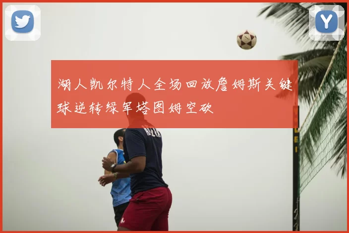 湖人凯尔特人全场回放詹姆斯关键球逆转绿军塔图姆空砍