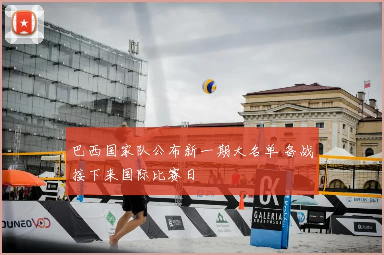 巴西国家队公布新一期大名单 备战接下来国际比赛日