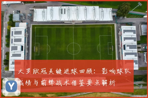 大罗欧冠关键进球回顾：影响球队成绩与前锋战术借鉴要点解析