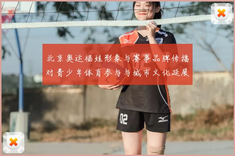 北京奥运福娃形象与赛事品牌传播对青少年体育参与与城市文化延展影响