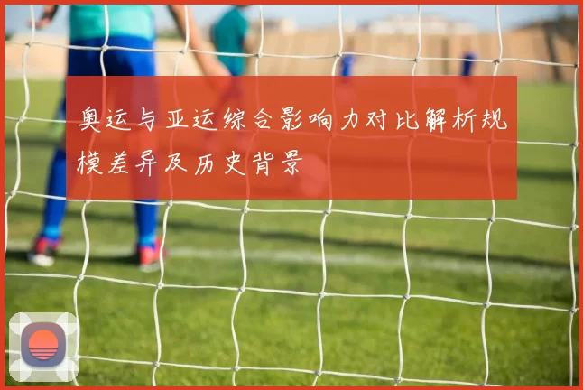 奥运与亚运综合影响力对比解析规模差异及历史背景