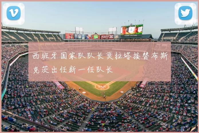 西班牙国家队队长莫拉塔接替布斯克茨出任新一任队长
