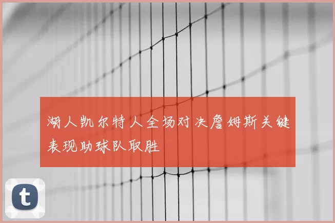 湖人凯尔特人全场对决詹姆斯关键表现助球队取胜