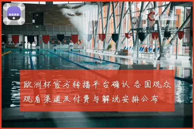 欧洲杯官方转播平台确认 各国观众观看渠道及付费与解说安排公布