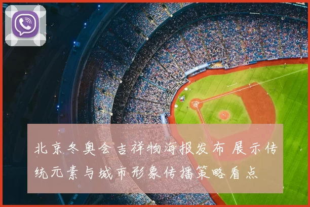 北京冬奥会吉祥物海报发布 展示传统元素与城市形象传播策略看点
